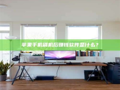 启东苹果手机刷机后赚钱软件是什么？