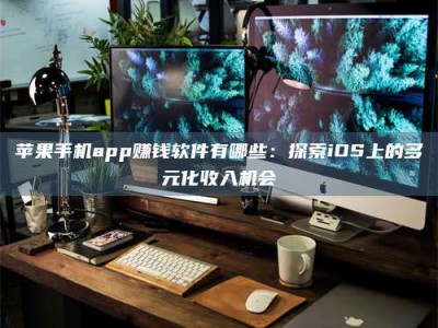 启东苹果手机app赚钱软件有哪些：探索iOS上的多元化收入机会