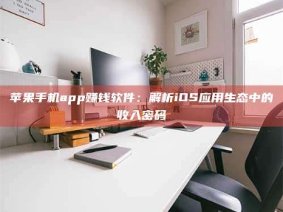 启东苹果手机app赚钱软件：解析iOS应用生态中的收入密码