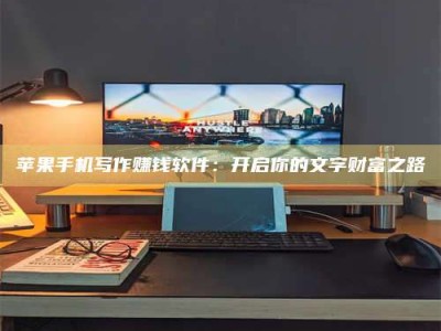 启东苹果手机写作赚钱软件：开启你的文字财富之路