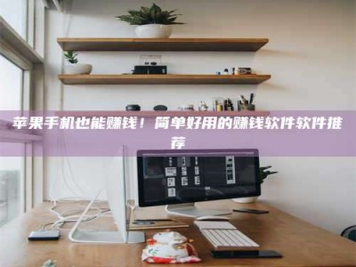 启东苹果手机也能赚钱！简单好用的赚钱软件软件推荐