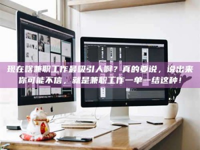 启东现在啥兼职工作最吸引人啊？真的要说，说出来你可能不信，就是兼职工作一单一结这种！