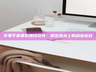 启东苹果手机兼职赚钱软件：解密指尖上的副业密码