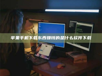 启东苹果手机下载东西赚钱的是什么软件下载