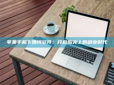 启东苹果手机下赚钱软件：开启指尖上的副业时代